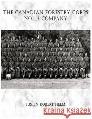 The Canadian Forestry Corps No.13 Company Justin Robert Helm 9781999115357