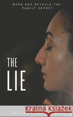 The Lie: When DNA Reveals the Family Secret Heather Dawn Gray, Romi Burianova, Stephen Ewashko 9781999120214