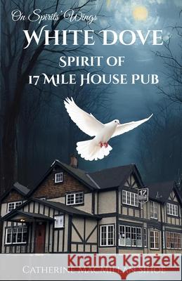 White Dove Spirit of 17 Mile House Pub Catherine A. MacMilla 9781999120801 Catherine MacMillan Sihoe