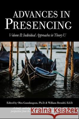 Advances in Presencing Volume II: Individual Approaches in Theory U Olen Gunnlaugson William Brendel Olen Gunnlaugson 9781999123246