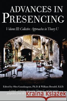 Advances in Presencing Volume III: Collective Approaches in Theory U Olen Gunnlaugson William Brendel Olen Gunnlaugson 9781999123260