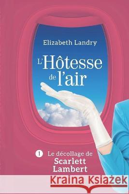 L'Hôtesse de l'air - Tome 1: Le décollage de Scarlett Lambert Landry, Elizabeth 9781999124526