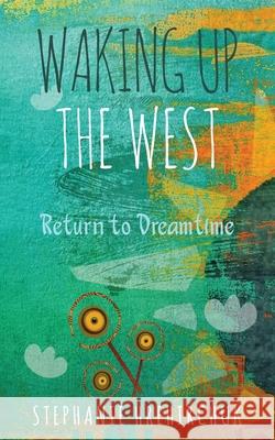 Waking up the West: Return to Dreamtime Stephanie Hrehirchuk 9781999130077 Stephanie Hrehirchuk
