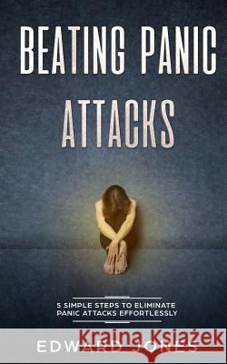 Beating Panic Attacks: 5 Simple Steps To Eliminate Panic Attacks Effortlessly Ed Jones 9781999139230 Room Three Ltd