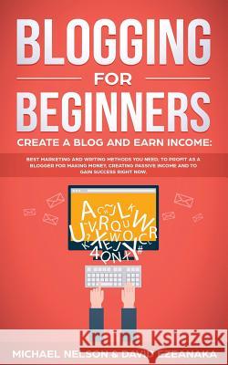 Blogging for Beginners Create a Blog and Earn Income: Best Marketing and Writing Methods You NEED; to Profit as a Blogger for Making Money, Creating P Michael Nelson David Ezeanaka 9781999145903 Aron Chase