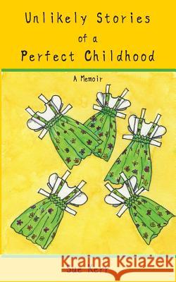 Unlikely Stories of a Perfect Childhood: A Memoir Sue Kerr Sue Kerr 9781999147204 Sue Kerr