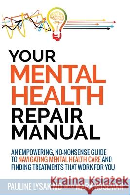 Your Mental Health Repair Manual: An Empowering, No-Nonsense Guide to Navigating Mental Health Care and Finding Treatments That Work for You Pauline Lysak, Mark Roseman 9781999149543 Late Afternoon Press