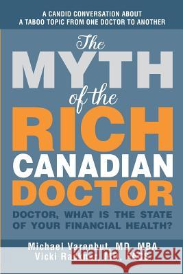 The Myth of the Rich Canadian Doctor: Doctor, what is the state of your financial health? Vicki Rackner Michael Varenbut 9781999153106
