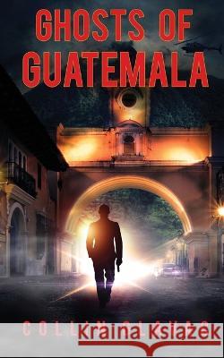 Ghosts of Guatemala Collin Glavac 9781999163167