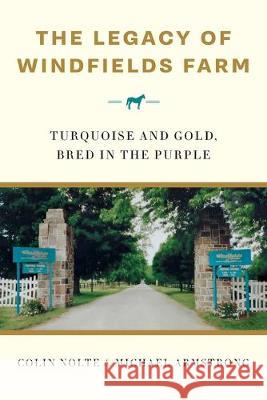 The Legacy of Windfields Farm: Turquoise and Gold, Bred in the Purple Colin Nolte, Michael Armstrong 9781999168506 Barius Books