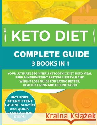 Keto Diet Complete Guide: 3 Books in 1: Your Ultimate Beginner's Ketogenic Diet, Keto Meal Prep & Intermittent Fasting Lifestyle and Weight Loss Guide for Eating Better, Healthy Living and Feeling Goo Amy Maria Adams, Jason Brad Stephens 9781999172831