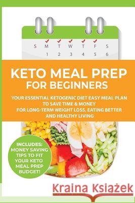 Keto Meal Prep for Beginners: Your Essential Ketogenic Diet Easy Meal Plan to Save Time & Money for Long-Term Weight Loss, Eating Better and Healthy Amy Maria Adams 9781999172886