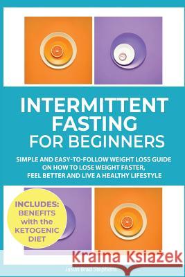 Intermittent Fasting for Beginners: Simple and Easy-to-Follow Weight Loss Guide on How to Lose Weight Faster, Feel Better and Live a Healthy Lifestyle Jason Brad Stephens 9781999172893 E.C. Publishing