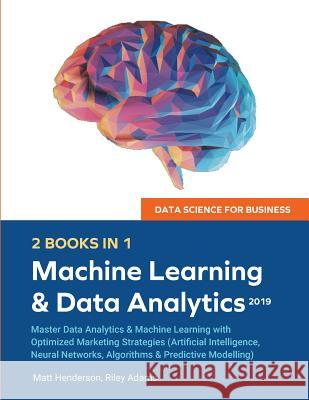 Data Science for Business 2019 (2 BOOKS IN 1): Master Data Analytics & Machine Learning with Optimized Marketing Strategies (Artificial Intelligence, Riley Adams Matt Henderson 9781999177072