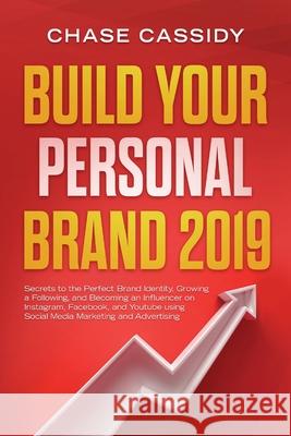 Build your Personal Brand 2019: Secrets to the Perfect Brand Identity, Growing a Following, and Becoming an Influencer on Instagram, Facebook, and You Chase Cassidy 9781999177089 Charlie Publishes