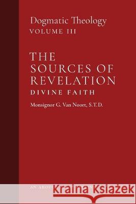 The Sources of Revelation/Divine Faith: Dogmatic Theology (Volume 3) Msgr G. Va John J. Castelot William R. Murphy 9781999182755 Arouca Press