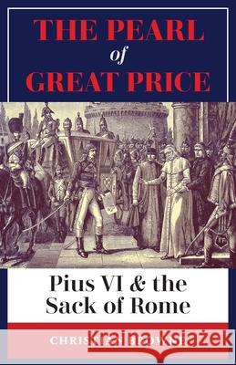 The Pearl of Great Price: Pius VI & the Sack of Rome Browne, Christian 9781999182793 Arouca Press