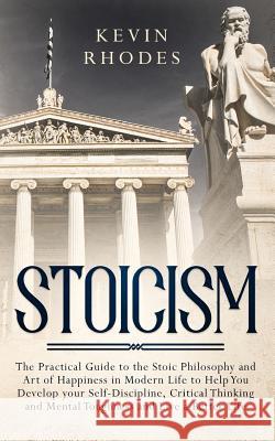 Stoicism: The Practical Guide to the Stoic Philosophy and Art of Happiness in Modern Life to Help You Develop your Self-Discipli Kevin Rhodes 9781999188382