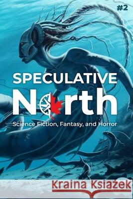 Speculative North Magazine Issue 2: Science Fiction, Fantasy, and Horror Avra Margariti Jeremiah Kleckner Franco Amati 9781999203658 Tdotspec