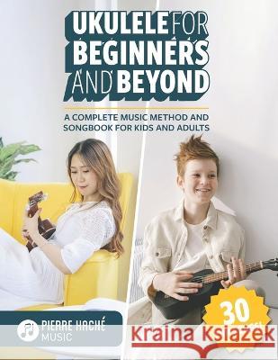 Ukulele for Beginners and Beyond: A Complete Music Method and Songbook for Kids and Adults Heather Jamieson Eoin Hickey Lily Brender-Hache 9781999205966 Library and Archives Canada