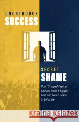 Unorthodox Success, Secret Shame: How I Stopped Feeling Like the World's Biggest Fake and Found Peace in Being Me Chris Frolic 9781999208325 Chris Frolic Group Inc.
