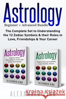 Astrology: 2 books in 1! A Beginner's Guide to Zodiac Signs AND a Guide to Zodiac Sign Compatibility in Love, Friendships and Car Alexander King 9781999209339 Astrology Books
