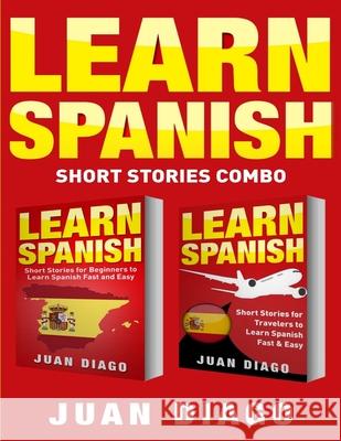 Learn Spanish: 2 Books in 1! Short Stories for Beginners to Learn Spanish Fast & Easy, Short Stories for Travelers to Learn Spanish F Juan Diago 9781999209384