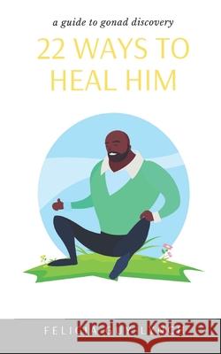 22 Ways to Heal Him: A Guide to Gonad Discovery Felicia Guy-Lynch 9781999210045 Si Obi Publishing