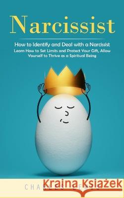 Narcissist: How to Identify and Deal with a Narcissist (Learn How to Set Limits and Protect Your Gift, Allow Yourself to Thrive as a Spiritual Being) Charles Lewis   9781999212322 Charles Lewis