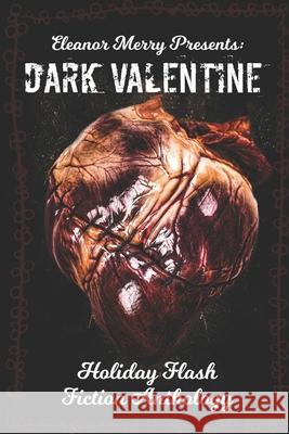 Dark Valentine Holiday Horror Collection: A Flash Fiction Anthology Cassandra Angler Brian Scutt Eleanor Merry 9781999212872 Emerry Publishing