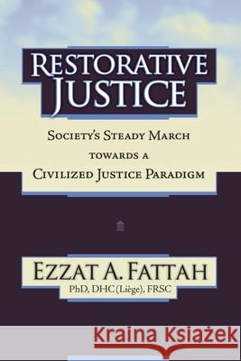 Restorative Justice: Society's Steady March Towards a Civilized Justice Paradigm Ezzat A. Fattah 9781999215606