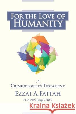 For the Love of Humanity: A Criminologist's Testament Ezzat A Fattah, PhD   9781999215644