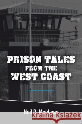 Prison Tales From the West Coast Neil D. MacLean 9781999218805 Tellwell Talent