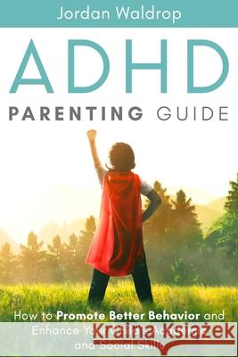ADHD Parenting Guide: How to Promote Better Behavior and Enhance Your Child's Academic and Social Skills Jordan Waldrop 9781999222888 Elkholy