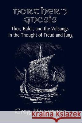 Northern Gnosis: Thor, Baldr, and the Volsungs in the Thought of Freud and Jung Greg Mogenson 9781999226602