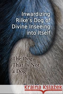 Inwardizing Rilke's Dog of Divine Inseeing Into Itself Greg Mogenson 9781999226633 Dusk Owl Books