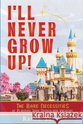 I'll Never Grow Up!: The Bare Necessities of Planning Your Disneyland Vacation Renee Tsang 9781999237905 Modern Bluebell Press