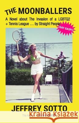 The Moonballers: A Novel about The Invasion of a LGBTQ2+ Tennis League ... by Straight People (GAY GASP!) Jeffrey Sotto 9781999241827 Refractions Books