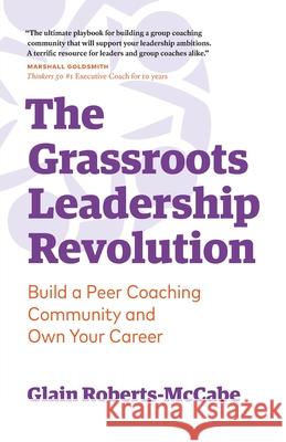 The Grassroots Leadership Revolution: Build a Peer Coaching Community and Own Your Career Glain Roberts-McCabe 9781999243609 Roundtable Press