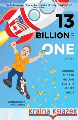 13 Billion to One: A Memoir Winning the $50 Million Lottery Has Its Price Rush, Randy 9781999252403 Rantanna Media Inc.