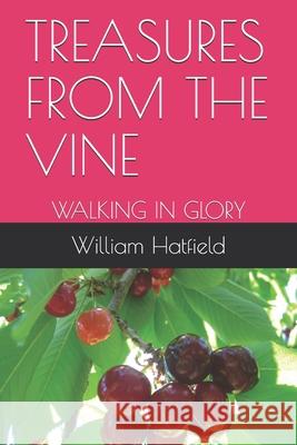 Treasures from the Vine: Walking in Glory William Roy Hatfield 9781999252632 Treasures from the Vine