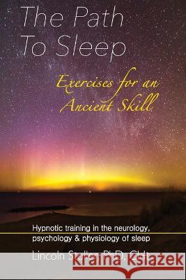 The Path To Sleep, Exercises for an Ancient Skill: Hypnotic training in the neurology, psychology & physiology of sleep Lincoln Stoller 9781999253806 Mind Strength Balance