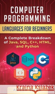 Computer Programming Languages for Beginners: A Complete Breakdown of Java, SQL, C]+, HTML, and Python Adesh Silva 9781999256739 Adesh Silva