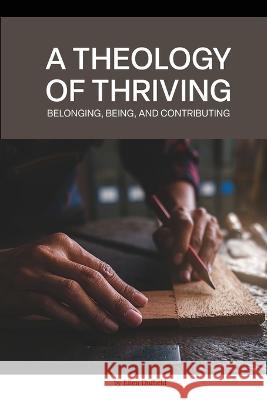 A Theology of Thriving: Belonging, Being, and Contributing Ellen Duffield   9781999260637 Shadow River Ink