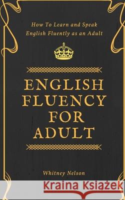 English Fluency For Adult - How to Learn and Speak English Fluently as an Adult Whitney Nelson   9781999263119 Tsz Kin Lee
