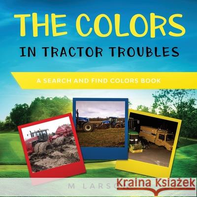 The Colors in Tractor Troubles: A Search and Find Colors Book M. Larson 9781999268329