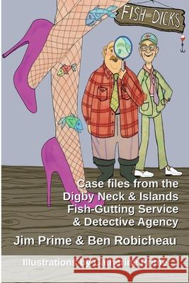 Fish and Dicks: Case Files from the Digby Neck and Islands Fish-Gutting Service and Detective Agency Jim Prime Ben Robicheau Catherine Prime 9781999268787