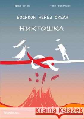 БОСИКОМ ЧЕРЕЗ ОКЕАН: НИКТОШКА Час Victoriya Korchikova-Malovichko, Roki Fokichrok, Viva Vichka 9781999270766 Bipolcom Inc.