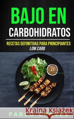 Bajo En Carbohidratos: Recetas Definitivas Para Principiantes (Low Carb) Pablo Chavez 9781999283216 David Kruse