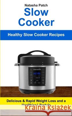 Slow Cooker: Delicious & Rapid Weight Loss and a Healthier Lifestyle (Healthy Slow Cooker Recipes) Natasha Patch 9781999283247 David Kruse